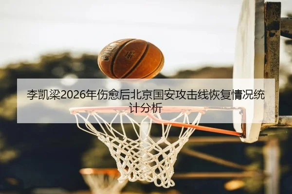 李凯梁2026年伤愈后北京国安攻击线恢复情况统计分析