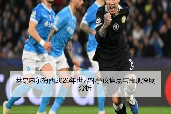 莱昂内尔梅西2026年世界杯争议焦点与表现深度分析