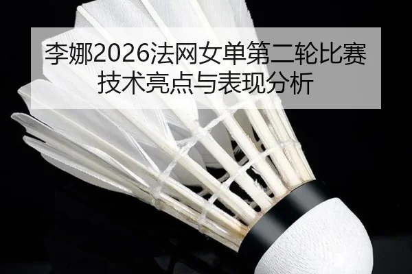 李娜2026法网女单第二轮比赛技术亮点与表现分析