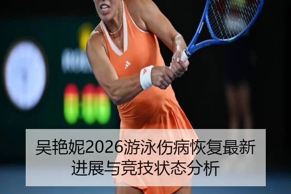 吴艳妮2026游泳伤病恢复最新进展与竞技状态分析