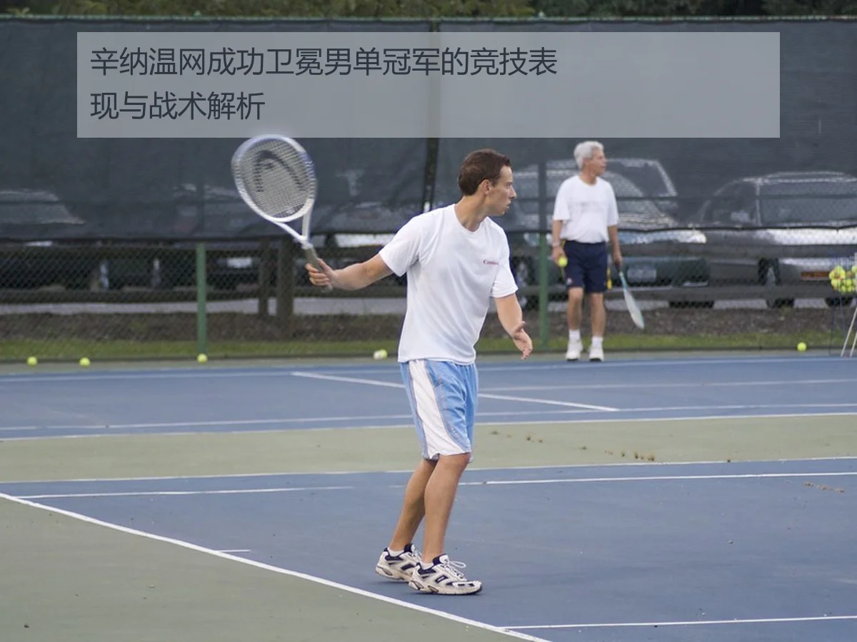 辛纳温网成功卫冕男单冠军的竞技表现与战术解析